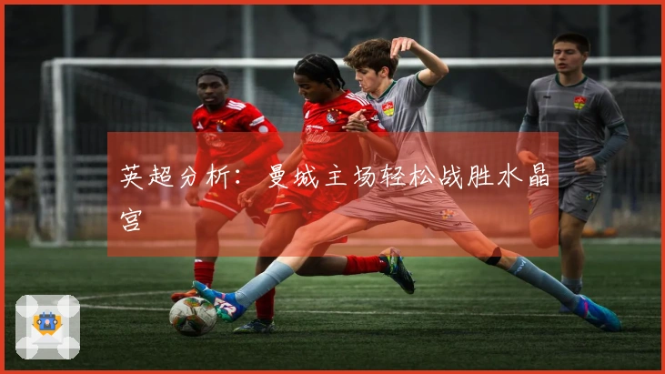 英超分析:曼城主场轻松战胜水晶宫