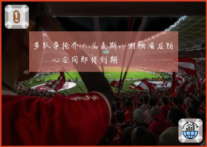多队争抢乔·戈麦斯，利物浦后防核心合同即将到期