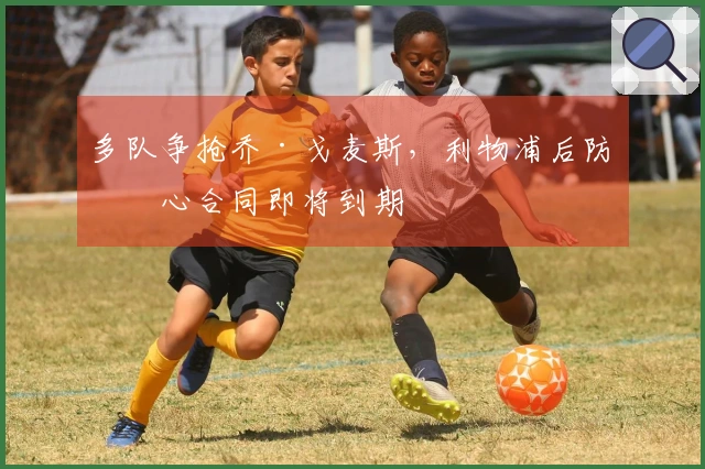 多队争抢乔·戈麦斯,利物浦后防核心合同即将到期