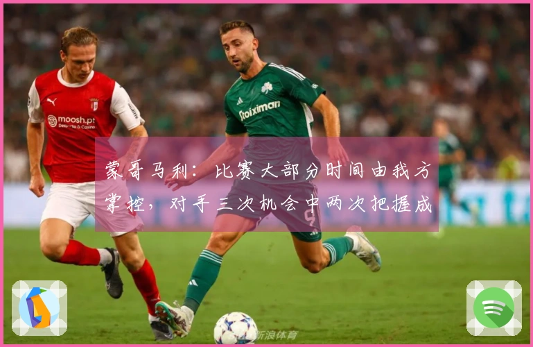 蒙哥马利：比赛大部分时间由我方掌控，对手三次机会中两次把握成功
